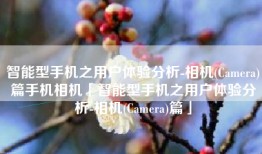 智能型手机之用户体验分析-相机(Camera)篇手机相机「智能型手机之用户体验分析-相机(Camera)篇」