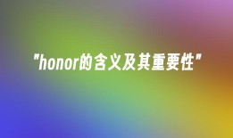 honor的含义及其重要性honor是什么牌子手机「honor的含义及其重要性」