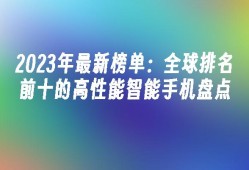 2023年最新榜单：全球排名前十的高性能智能手机盘点高性能手机「2023年最新榜单：全球排名前十的高性能智能手机盘点」