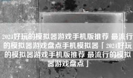 2024好玩的模拟器游戏手机版推荐 最流行的模拟器游戏盘点手机模拟器「2024好玩的模拟器游戏手机版推荐 最流行的模拟器游戏盘点」